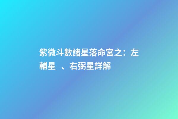 紫微斗數諸星落命宮之：左輔星、右弼星詳解
